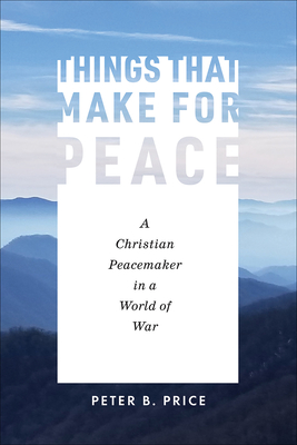 Things That Make for Peace: A Christian Peacemaker in a World of War - Price, Peter B