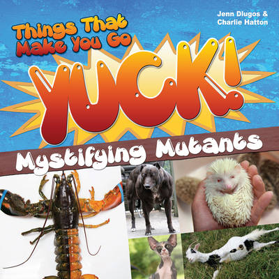 Things That Make You Go Yuck!: Mystifying Mutants - Dlugos, Jennifer, and Hatton, Charlie