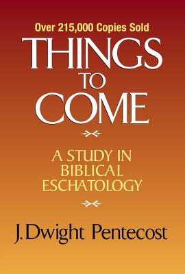 Things to Come: A Study in Biblical Eschatology - Pentecost, J Dwight, Dr.