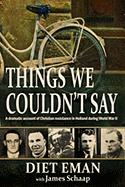 Things We Couldn't Say: A Dramatic Account of Christian Resistance in Holland During WWII - Eman, Diet, and Schaap, James