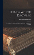 Things Worth Knowing: A Treasury of Useful Information, Answering Thousands of Questions