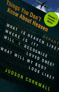 Things You Didn't Know about Heaven: What Is Heaven Like? Where Is It? Will I Recognize Loved Ones? What Will My Body Look Like?