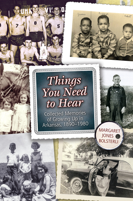 Things You Need to Hear: Collected Memories of Growing Up in Arkansas, 1890-1980 - Bolsterli, Margaret Jones