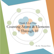 Think-A-Lot-Tots: Counting Atoms and Elements 1 Through 10: Science Books for Babies, Toddlers and Kids