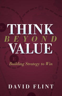 Think Beyond Value: Building Strategy to Win - Flint, David
