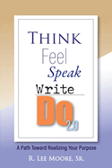 Think Feel Speak Write- Do 2.0: A Path Toward Realizing Your Purpose