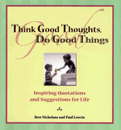 Think Good Thoughts, Do Good Things: Inspiring Quotations and Suggestions for Life