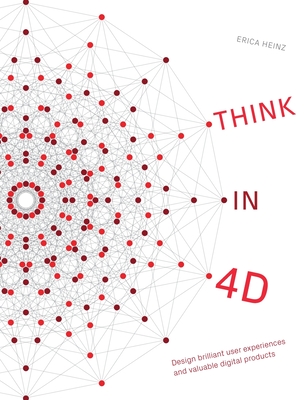Think in 4D: Design brilliant user experiences and valuable digital products - Heinz, Erica