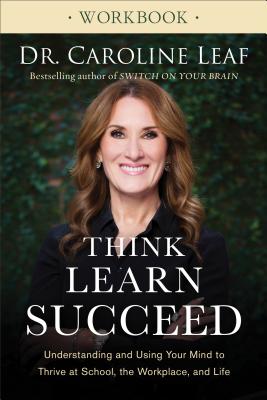 Think, Learn, Succeed Workbook - Understanding and Using Your Mind to Thrive at School, the Workplace, and Life - Leaf, Dr. Caroline
