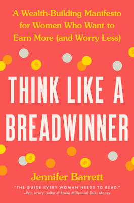 Think Like a Breadwinner: A Wealth-Building Manifesto for Women Who Want to Earn More (and Worry Less) - Barrett, Jennifer