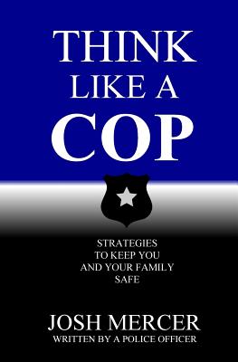 Think like a Cop: Strategies to Keep You and Your Family Safe - Mercer, Josh
