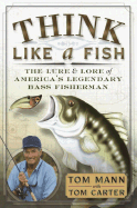 Think Like a Fish: The Lure and Lore of America's Legendary Bass Fisherman - Mann, Tom, and Carter, Tom