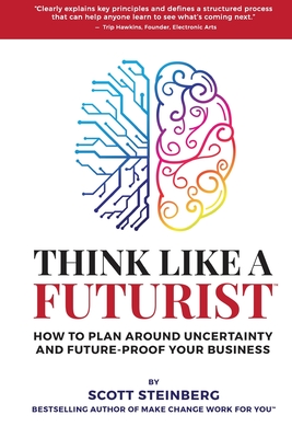 Think Like a Futurist: How to Plan Around Uncertainty and Future-Proof Your Business - Steinberg, Scott