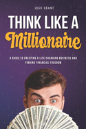 Think Like A Millionaire: A guide to creating a life changing business and finding financial freedom.