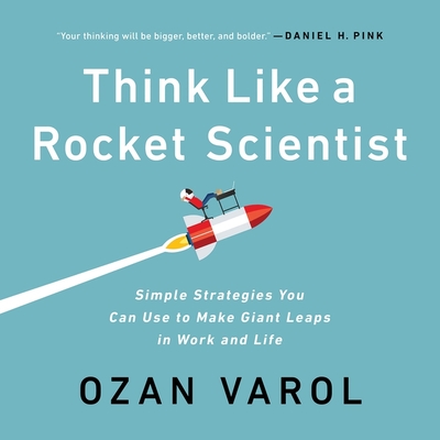 Think Like a Rocket Scientist: Simple Strategies You Can Use to Make Giant Leaps in Work and Life - Varol, Ozan (Read by)