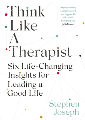 Think Like a Therapist: Six Life-Changing Insights for Leading a Good Life - Joseph, Stephen, Professor