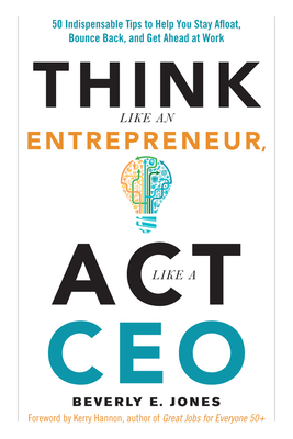 Think Like an Entrepreneur, ACT Like a CEO: 50 Indispensable Tips to Help You Stay Afloat, Bounce Back, and Get Ahead at Work - Jones, Beverly E, and Hannon, Kerry (Foreword by)