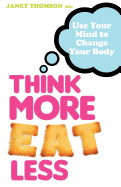 Think More, Eat Less: Use Your Mind to Change Your Body