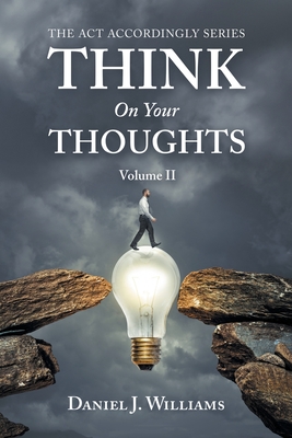 Think on Your Thoughts Volume Ii: The Act Accordingly Series - Williams, Daniel J