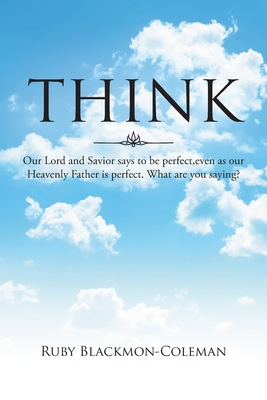 Think: Our Lord And Savior Says To Be Perfect, Even As Our Heavenly Father Is Perfect. What Are You Saying? - Blackmon-Coleman, Ruby