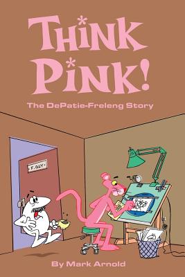 Think Pink: The Story of DePatie-Freleng - Arnold, Mark, and Leonardi, Art (Foreword by)