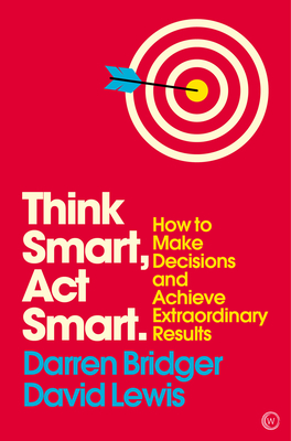 Think Smart, ACT Smart: How to Make Decisions and Achieve Extraordinary Results - Bridger, Darren, and Lewis, David, Dr.