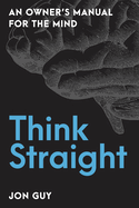 Think Straight: An Owner's Manual for the Mind