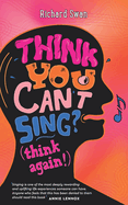 Think you can't sing? Think again!: How to find the voice you never thought you'd have