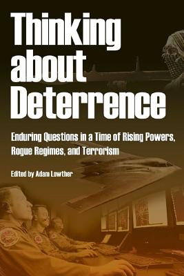 Thinking about Deterrence - Enduring Questions in a Time of Rising Powers, Rogue Regimes, and Terrorism - Lowther, Adam (Editor), and Air University Press