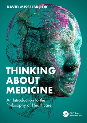 Thinking About Medicine: An Introduction to the Philosophy of Healthcare - Misselbrook, David