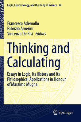 Thinking and Calculating: Essays in Logic, Its History and Its Philosophical Applications in Honour of Massimo Mugnai - Ademollo, Francesco (Editor), and Amerini, Fabrizio (Editor), and De Risi, Vincenzo (Editor)