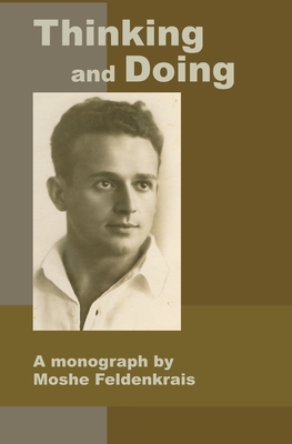 Thinking and Doing: A Monograph by Moshe Feldenkrais - Feldenkrais, Moshe, and Ofir, Reuven (Translated by), and Nativ, Moti (Foreword by)