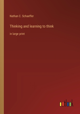 Thinking and learning to think: in large print - Schaeffer, Nathan C