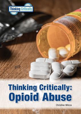 Thinking Critically: Opioid Abuse - Wilcox, Christine