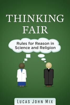 Thinking Fair: Rules for Reason in Science and Religion - Mix, Lucas John, Dr.