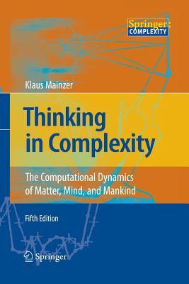 Thinking in Complexity: The Computational Dynamics of Matter, Mind, and Mankind - Mainzer, Klaus