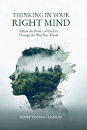 Thinking in Your Right Mind: Allow the Power of God to Change the Way You Think