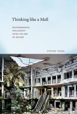 Thinking Like a Mall: Environmental Philosophy After the End of Nature - Vogel, Steven