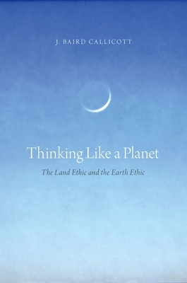 Thinking Like a Planet: The Land Ethic and the Earth Ethic - Callicott, J Baird