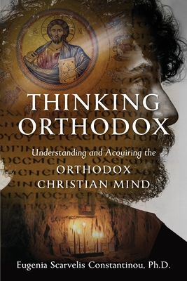Thinking Orthodox: Understanding and Acquiring the Orthodox Christian Mind - Constantinou, Eugenia Scarvelis