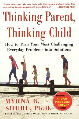 Thinking Parent, Thinking Child: How to Turn Your Most Challenging Everyday Problems Into Solutions - Shure, Myrna B