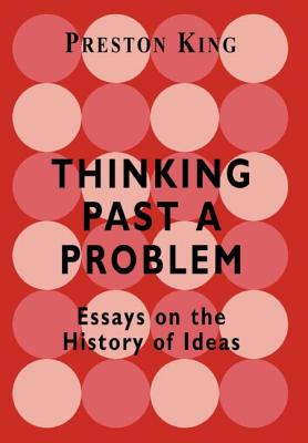 Thinking Past a Problem: Essays on the History of Ideas - King, Professor Preston, and King, Preston