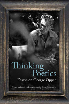 Thinking Poetics: Essays on George Oppen - Shoemaker, Steve, Professor (Contributions by), and Taggart, John, Mr. (Contributions by), and Silliman, Ron (Contributions by)