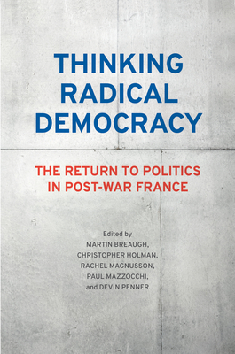 Thinking Radical Democracy: The Return to Politics in Post-War France - Breaugh, Martin (Editor), and Holman, Christopher (Editor), and Magnusson, Rachel (Editor)