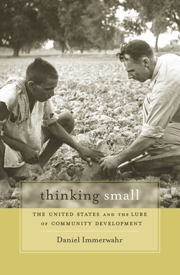 Thinking Small: The United States and the Lure of Community Development - Immerwahr, Daniel