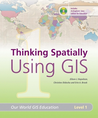 Thinking Spatially Using GIS: Our World GIS Education, Level 1 - Napoleon, Eileen J, and Brook, Erin A