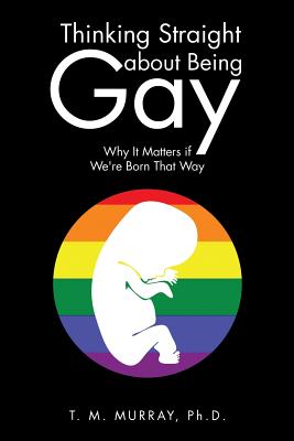 Thinking Straight About Being Gay: Why It Matters if We're Born That Way - Murray, T M, PhD