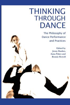 Thinking through Dance: Philosophy of Dance Performance and Practices - Bunker, Jenny (Editor), and Pakes, Anna (Editor), and Rowell, Bonnie (Editor)