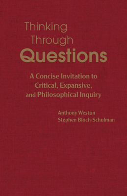 Thinking Through Questions: A Concise Invitation to Critical, Expansive, and Philosophical Inquiry - Weston, Anthony, and Bloch-Schulman, Stephen