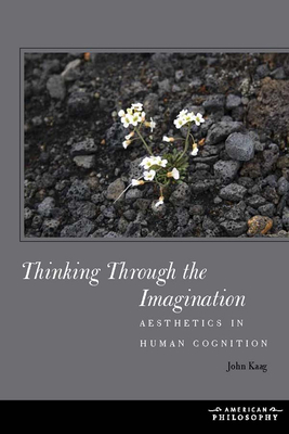 Thinking Through the Imagination: Aesthetics in Human Cognition - Kaag, John